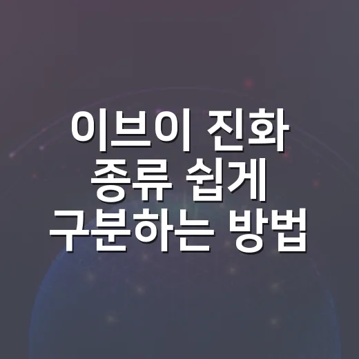 이브이 진화 종류 쉽게 구분하는 방법, 초보자도 헷갈리지 않게 - 요약