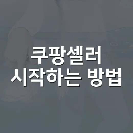 쿠팡셀러 시작하는 방법, 초보자가 먼저 챙길 것들 - 요약