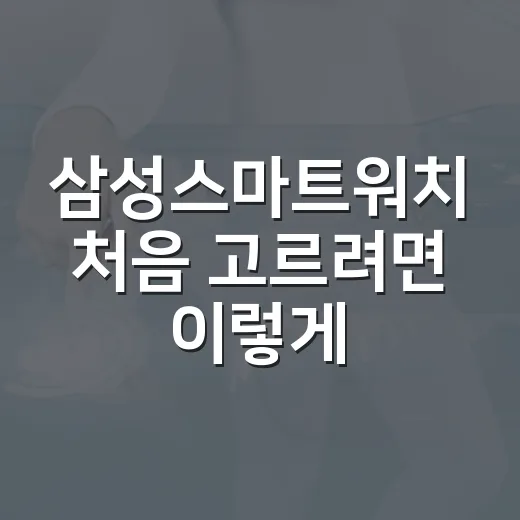 삼성스마트워치 처음 고르려면 이렇게 선택하세요 - 요약