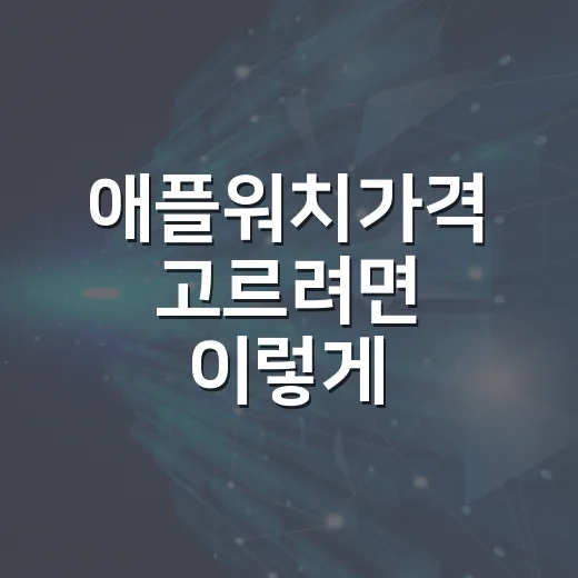 애플워치가격 고르려면 이렇게 비교하면 덜 후회합니다 - 요약