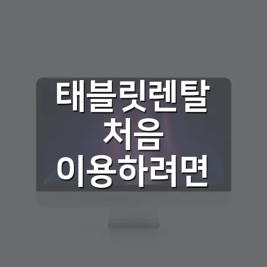 태블릿렌탈 처음 이용하려면 이렇게 고르면 편합니다 - 요약