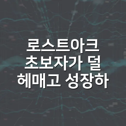 로스트아크 초보자가 덜 헤매고 성장하는 방법 - 요약