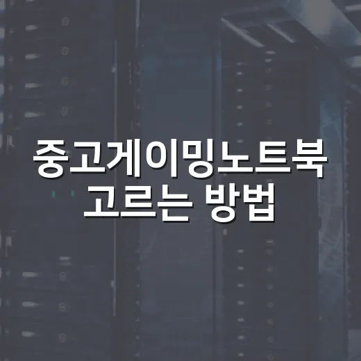 중고게이밍노트북 고르는 방법, 초보자가 실수 줄이려면 이렇게 - 요약
