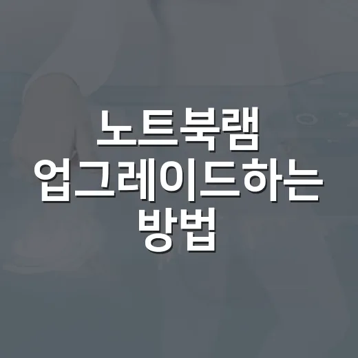 노트북램 업그레이드하는 방법, 초보자가 먼저 확인할 것들 - 요약