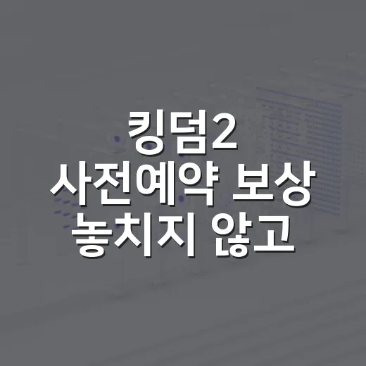 킹덤2 사전예약 보상 놓치지 않고 챙기는 방법 - 요약