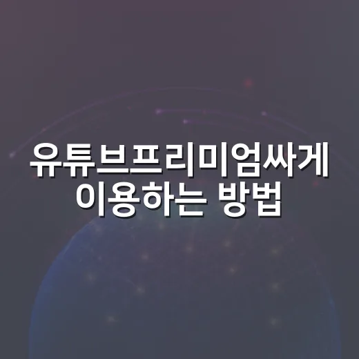 유튜브프리미엄싸게 이용하는 방법, 라이트부터 통신사 할인까지 - 요약