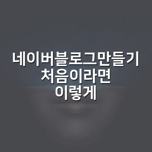 네이버블로그만들기 처음이라면 이렇게 시작하는 방법 - 요약