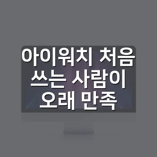 아이워치 처음 쓰는 사람이 오래 만족하는 방법 - 요약