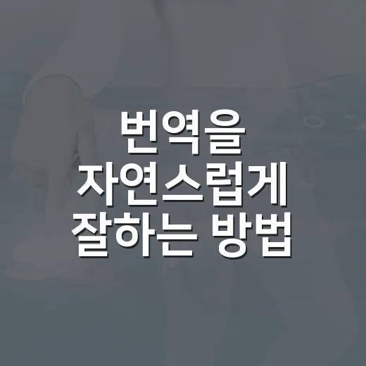 번역을 자연스럽게 잘하는 방법, 초보자도 바로 쓰는 7단계 - 요약