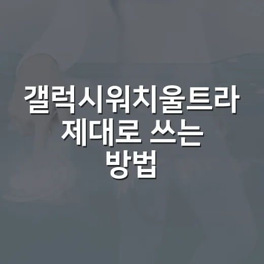 갤럭시워치울트라 제대로 쓰는 방법, 사기 전에 꼭 보는 설정과 활용 팁 - 요약