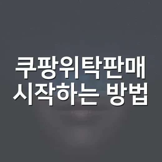 쿠팡위탁판매 시작하는 방법, 초보자가 먼저 챙길 것들 - 요약