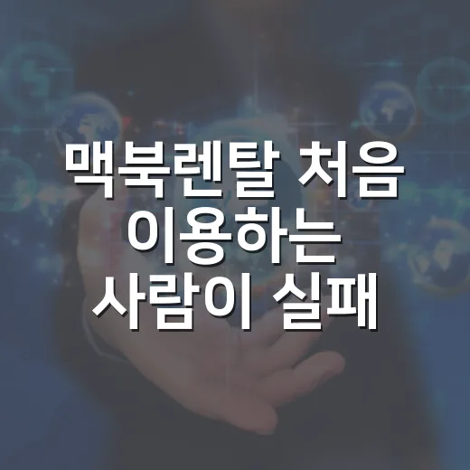 맥북렌탈 처음 이용하는 사람이 실패 줄이는 방법 - 요약