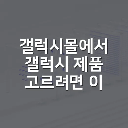 갤럭시몰에서 갤럭시 제품 고르려면 이렇게 비교하세요 - 요약