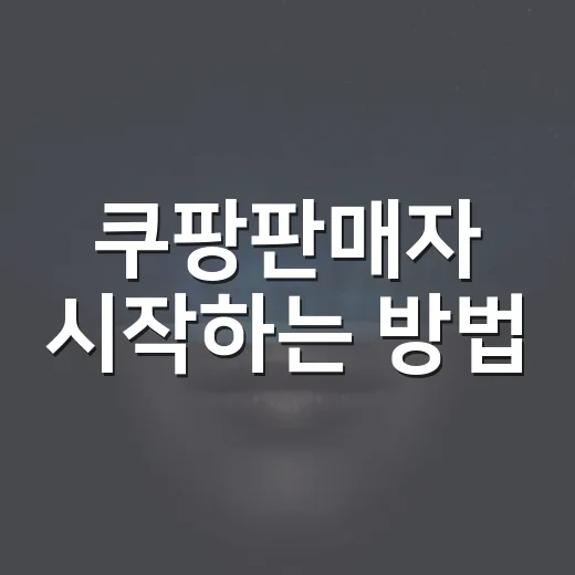 쿠팡판매자 시작하는 방법, 처음 막히는 부분부터 순서대로 - 요약