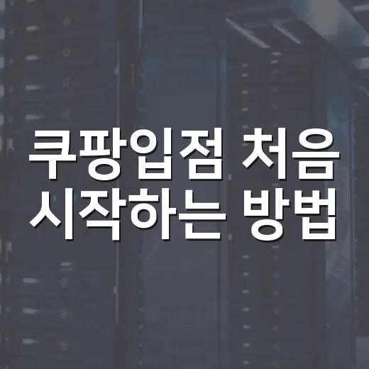 쿠팡입점 처음 시작하는 방법, 서류부터 상품 등록까지 이렇게 준비하면 편해요 - 요약