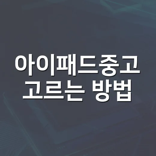 아이패드중고 고르는 방법, 처음 사는 사람도 덜 후회하는 체크 순서 - 요약