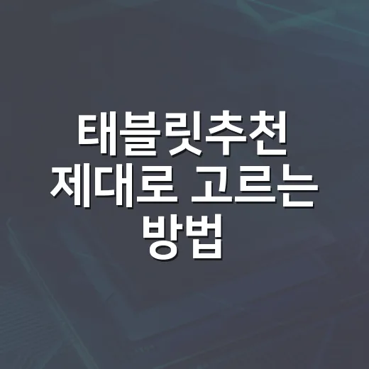 태블릿추천 제대로 고르는 방법, 용도별로 이렇게 보면 실패가 적어요 - 요약