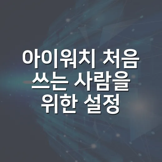 아이워치 처음 쓰는 사람을 위한 설정 방법 - 요약