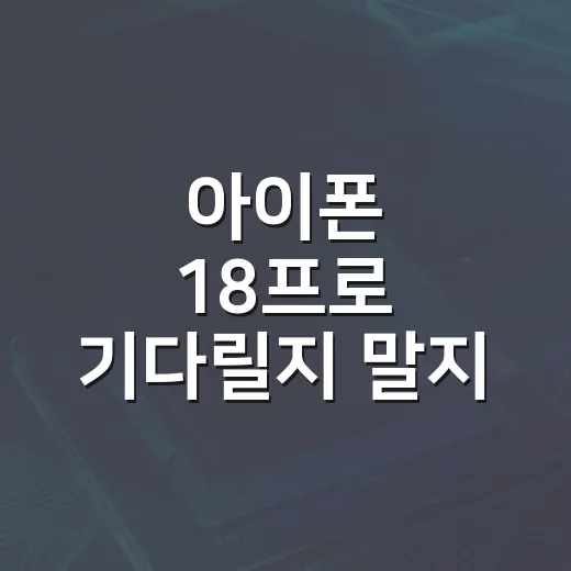 아이폰 18프로 기다릴지 말지 판단하는 방법 - 요약