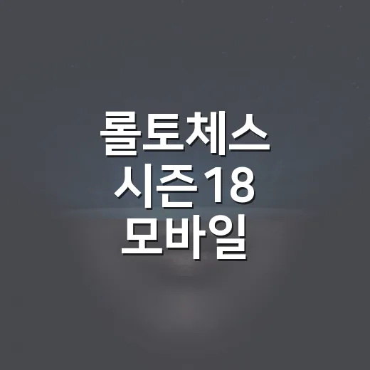 롤토체스 시즌18 모바일 시작하는 방법, 초보자도 덜 헤매는 설정과 운영 팁