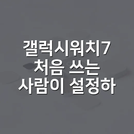 갤럭시워치7 처음 쓰는 사람이 설정하면 좋은 방법 - 요약