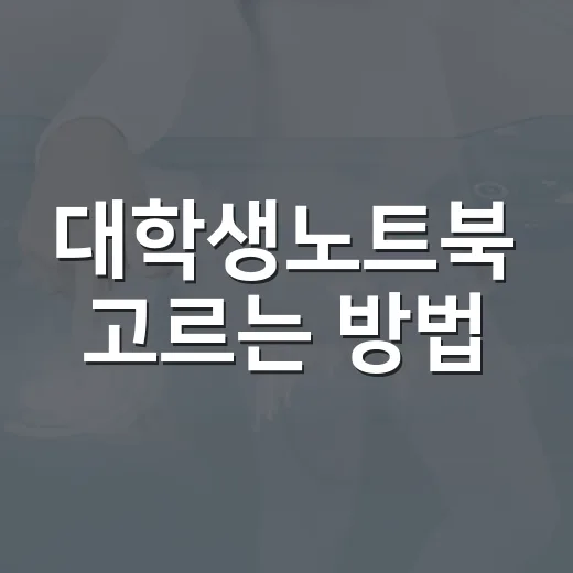 대학생노트북 고르는 방법, 전공별로 후회 줄이려면 이렇게 - 요약