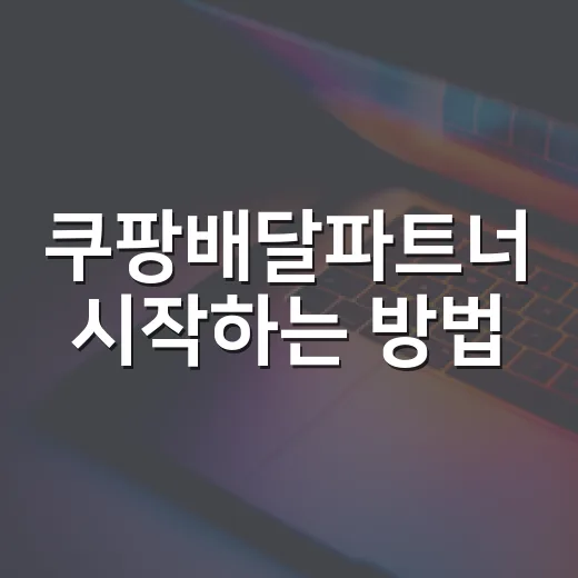 쿠팡배달파트너 시작하는 방법, 초보자가 알면 좋은 준비물과 수익 팁 - 요약