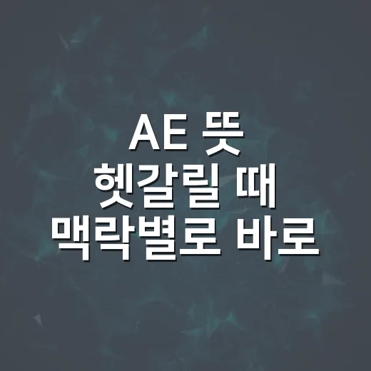 AE 뜻 헷갈릴 때 맥락별로 바로 구분하는 방법 - 요약