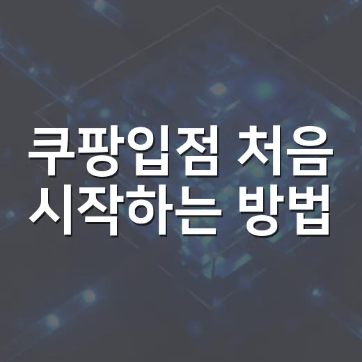 쿠팡입점 처음 시작하는 방법, 서류부터 상품등록까지 이렇게 준비하면 편해요 - 요약