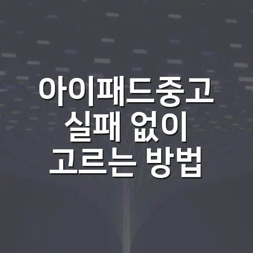 아이패드중고 실패 없이 고르는 방법, 초보자도 확인할 체크리스트 - 요약