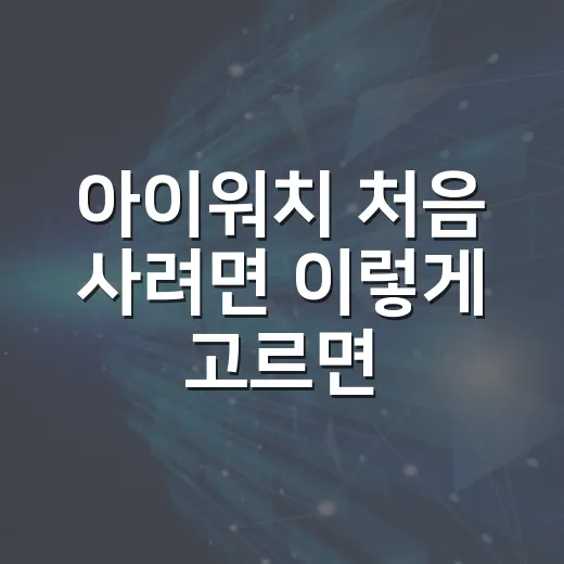 아이워치 처음 사려면 이렇게 고르면 실패 확률 줄어듭니다 - 요약