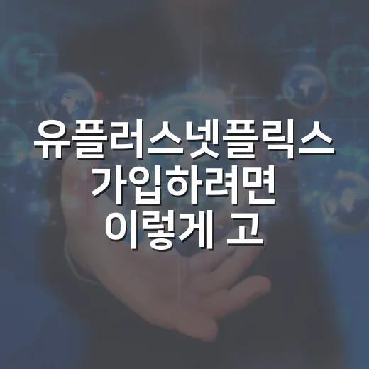 유플러스넷플릭스 가입하려면 이렇게 고르면 편합니다 - 요약