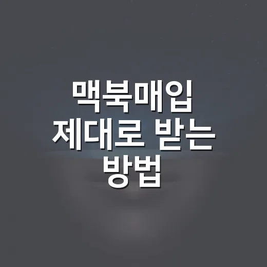 맥북매입 제대로 받는 방법, 견적 전 꼭 확인할 것들 - 요약