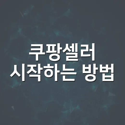 쿠팡셀러 시작하는 방법, 초보가 먼저 챙길 것들 - 요약