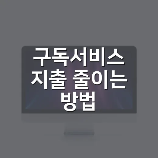 구독서비스 지출 줄이는 방법, 매달 새는 돈 이렇게 잡기 - 요약