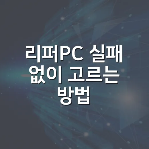 리퍼PC 실패 없이 고르는 방법, 초보자는 이렇게 확인하세요 - 요약
