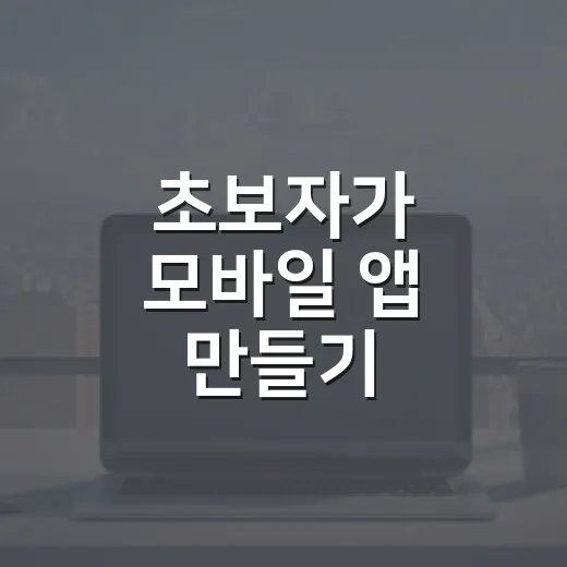 초보자가 모바일 앱 만들기 시작하려면 이렇게 준비하세요 - 요약