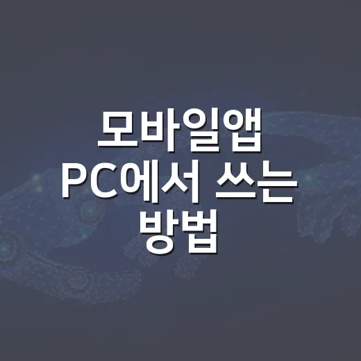 모바일앱 PC에서 쓰는 방법, 초보자도 헷갈리지 않게 시작하기 - 요약