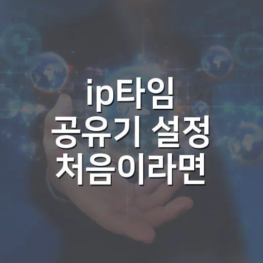 ip타임 공유기 설정 처음이라면 이렇게 바꾸면 됩니다 - 요약