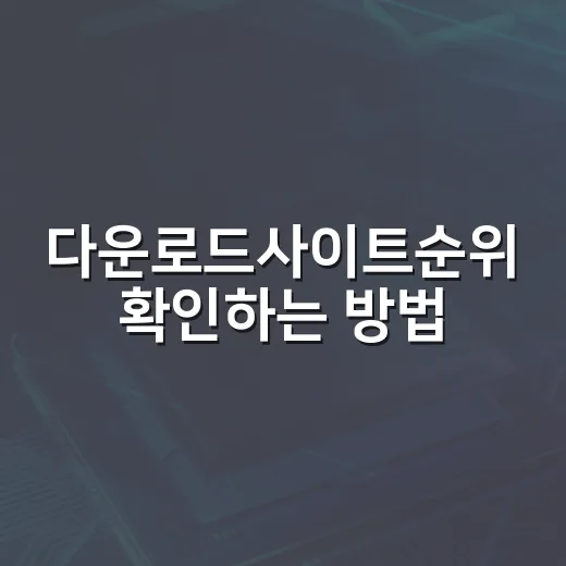 다운로드사이트순위 확인하는 방법, 초보자는 이렇게 고르면 안전합니다 - 요약