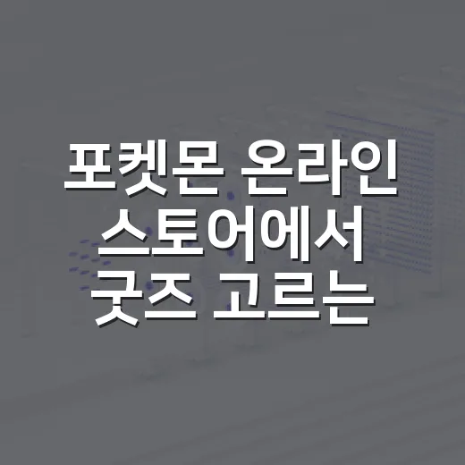 포켓몬 온라인 스토어에서 굿즈 고르는 방법, 초보자도 덜 헤매는 구매 팁