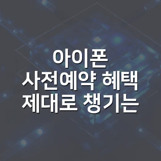 아이폰 사전예약 혜택 제대로 챙기는 방법 - 요약