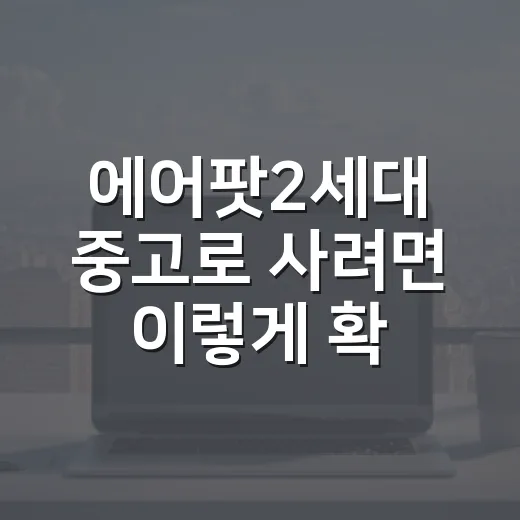 에어팟2세대 중고로 사려면 이렇게 확인하세요 - 요약