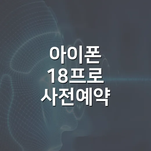 아이폰 18프로 사전예약 준비하는 방법, 놓치지 않으려면 이렇게 챙기세요 - 요약