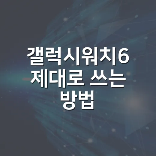 갤럭시워치6 제대로 쓰는 방법, 처음 설정부터 배터리 관리까지 - 요약