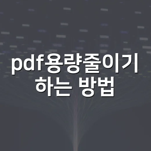pdf용량줄이기 하는 방법: 화질은 덜 깨지고 파일 크기는 확 줄이는 법 - 요약