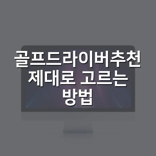 골프드라이버추천 제대로 고르는 방법, 초보부터 중급자까지 이렇게 맞추면 됩니다 - 요약