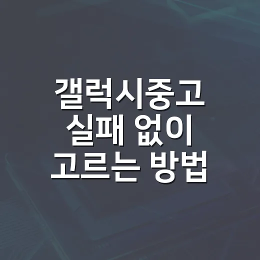 갤럭시중고 실패 없이 고르는 방법 - 요약