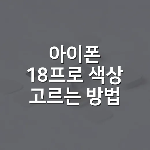 아이폰 18프로 색상 고르는 방법, 네 가지 컬러별 추천 기준 - 요약