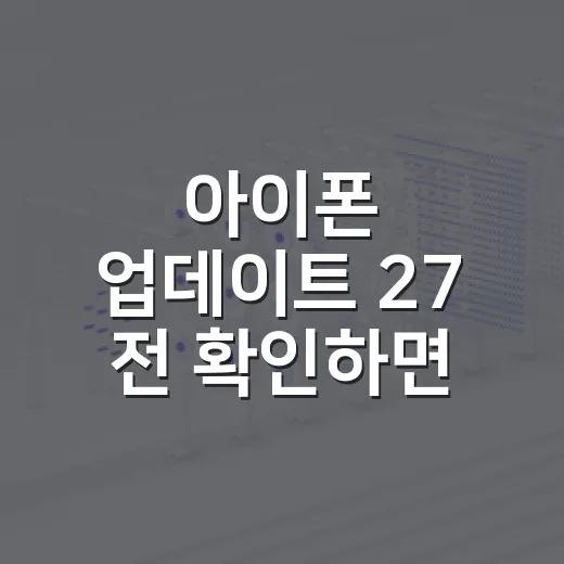 아이폰 업데이트 27 전 확인하면 좋은 설정과 진행 방법 - 요약